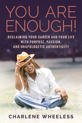 You Are Enough! Reclaiming Your Career and Your Life with Purpose, Passion, and Unapologetic Authenticity by Wheeless, Charlene