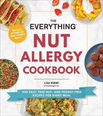 The Everything Nut Allergy Cookbook: 200 Easy Tree Nut- And Peanut-Free Recipes for Every Meal by Horne, Lisa
