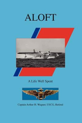 Aloft: A Life Well Spent by Wagner, Uscg Retired