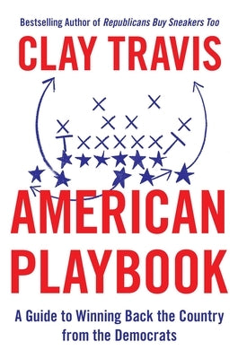 American Playbook: A Guide to Winning Back the Country from the Democrats by Travis, Clay