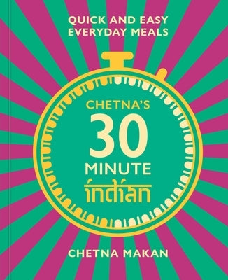 Chetna's 30 Minute Indian: Quick and Easy Everyday Meals by Makan, Chetna