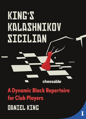 King's Kalashnikov Sicilian: A Dynamic Black Repertoire for Club Players by King, Daniel