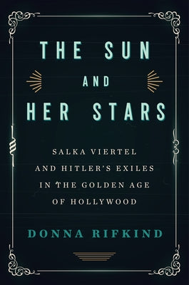 The Sun and Her Stars: Salka Viertel and Hitler's Exiles in the Golden Age of Hollywood by Rifkind, Donna
