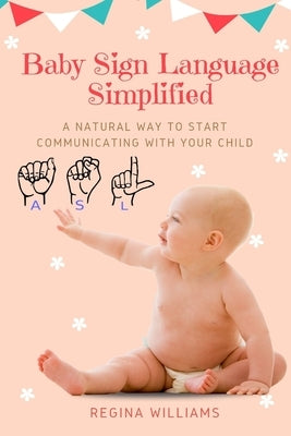 Baby Sign Language Simplified: A Natural Way to Start Communicating with Your Child by Williams, Regina