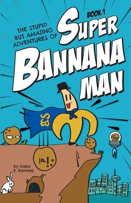 The Stupid But Amazing Adventures Of Super Bannana Man by Ramirez, Gabe E.