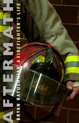 Aftermath: A Firefighter's Life by Ratushniak, Bryan