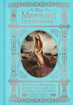 The Mermaid Handbook: An Alluring Treasury of Literature, Lore, Art, Recipes, and Projects by Turgeon, Carolyn