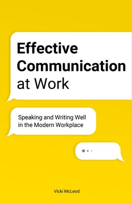 Effective Communication at Work: Speaking and Writing Well in the Modern Workplace by McLeod, Vicki