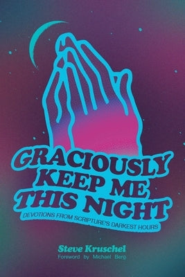 Graciously Keep Me This Night: Devotions from Scripture's Darkest Hours by Kruschel, Steve
