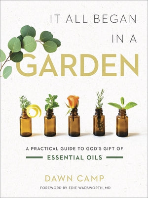 It All Began in a Garden: A Practical Guide to God's Gift of Essential Oils by Camp, Dawn