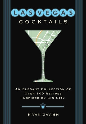 Las Vegas Cocktails: Over 100 Recipes Inspired by Sin City by Gavish, Sivan