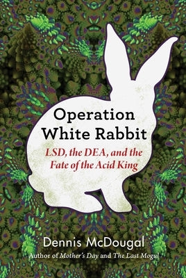 Operation White Rabbit: Lsd, the Dea, and the Fate of the Acid King by McDougal, Dennis