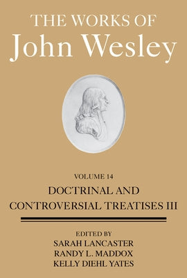 The Works of John Wesley Volume 14: Doctrinal and Controversial Treatises III by Lancaster, Sarah Heaner