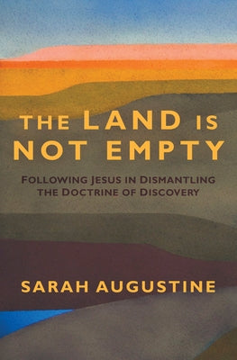 Land Is Not Empty: Following Jesus in Dismantling the Doctrine of Discovery by Augustine, Sarah