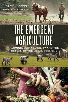 The Emergent Agriculture: Farming, Sustainability and the Return of the Local Economy by Kleppel, Gary S.