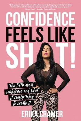 Confidence Feels Like Shit: The truth about confidence and what it really takes to create it by Cramer, Erika