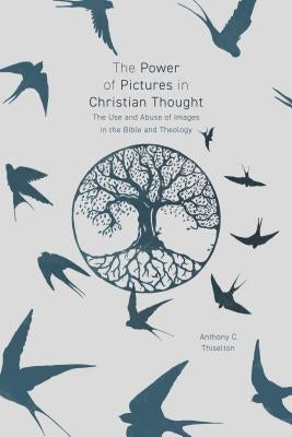 The Power of Pictures in Christian Thought: The Use and Abuse of Images in the Bible and Theology by Thiselton, Anthony C.