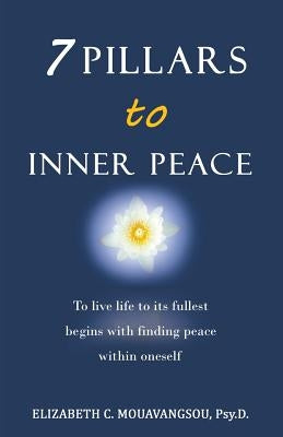 7 Pillars to Inner Peace: To Live Life to Its Fullest Begins with Finding Peace Within Oneself by Mouavangsou, Psy D. Elizabeth C.