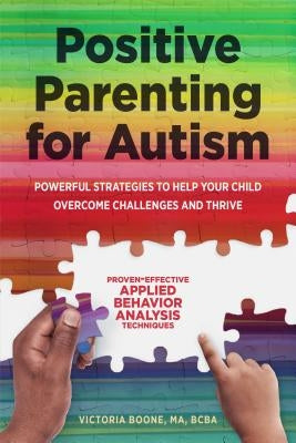 Positive Parenting for Autism: Powerful Strategies Toâ Help Your Child Overcome Challenges and Thrive by Boone, Victoria, Ma Bcba