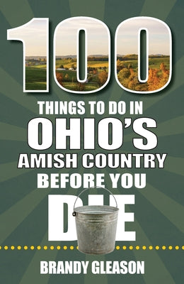 100 Things to Do in Ohio's Amish Country Before You Die by Gleason, Brandy