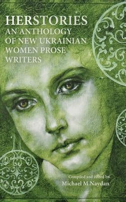 Herstories an Anthology of New Ukrainian Women Prose Writers by Naydan, Michael M.