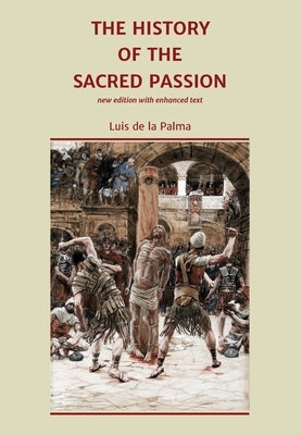 The History of the Sacred Passion: new edition with enhanced text by De La Palma, Luis