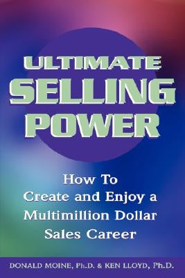 Ultimate Selling Power: How to Create and Enjoy a Multi-Million Dollar Sales Career by Moine, Donald J.
