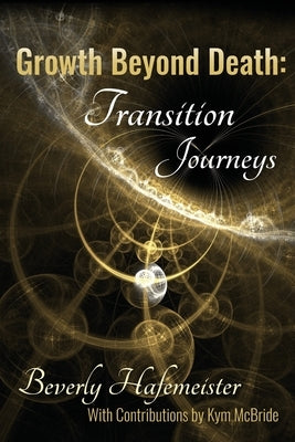 Growth Beyond Death: Transition Journeys by Hafemeister, Beverly
