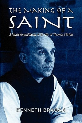 The Making of a Saint: A Psychological Study of the Life of Thomas Merton by Bragan, Kenneth
