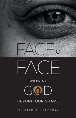 Face to Face: Knowing God beyond Our Shame by Freeman, Stephen