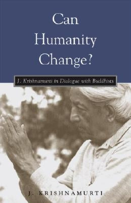 Can Humanity Change?: J. Krishnamurti in Dialogue with Buddhists by Krishnamurti, J.