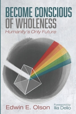 Become Conscious of Wholeness by Olson, Edwin E.