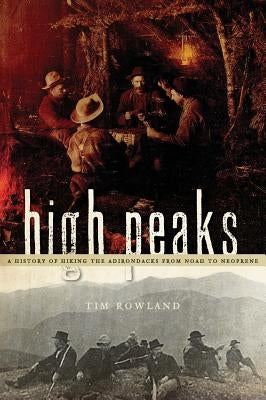 High Peaks: A History of Hiking the Adirondacks from Noah to Neoprene by Rowland, Tim