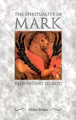 The Spirituality of Mark: Responding to God by Minor, Mitzi