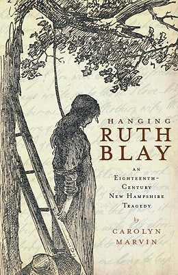Hanging Ruth Blay: An Eighteenth-Century New Hampshire Tragedy by Marvin, Carolyn