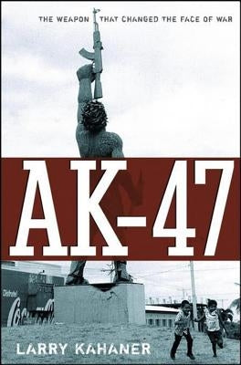 Ak-47: The Weapon That Changed the Face of War by Kahaner, Larry