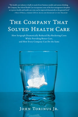 The Company That Solved Health Care: How Serigraph Dramatically Reduced Skyrocketing Costs While Providing Better Care, and How Every Company Can Do t by Torinus, John