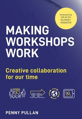 Making Workshops Work: Creative Collaboration for Our Time by Pullan, Penny