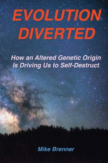 Evolution Diverted: How an Altered Genetic Origin Is Driving Us to Self-Destruct by Brenner, Mike