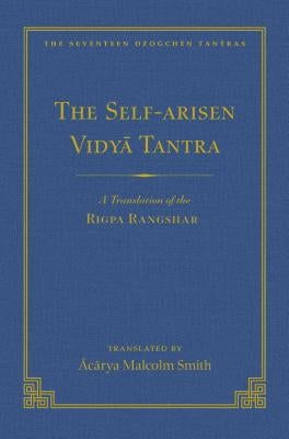 The Self-Arisen Vidya Tantra (Vol 1) and the Self-Liberated Vidya Tantra (Vol 2): A Translation of the Rigpa Rang Shar (Vol 1) and a Translation of th by Smith, Malcolm