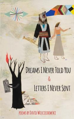 Dreams I Never Told You & Letters I Never Sent by Wojciechowski, David