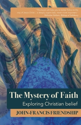 The Mystery of Faith: Exploring Christian Belief by Friendship, John-Francis