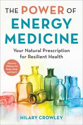 The Power of Energy Medicine: Your Natural Prescription for Resilient Health by Crowley, Hilary