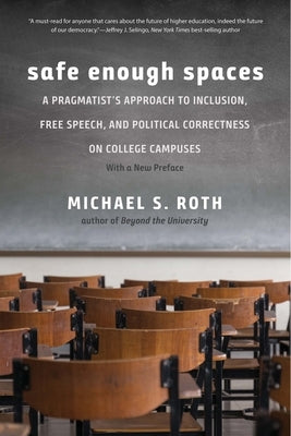 Safe Enough Spaces: A Pragmatist's Approach to Inclusion, Free Speech, and Political Correctness on College Campuses by Roth, Michael S.