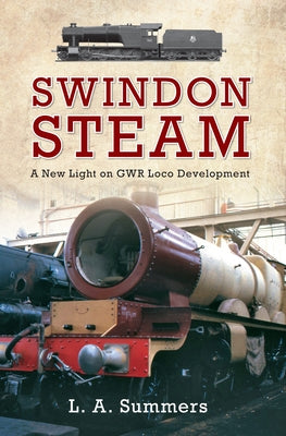 Swindon Steam: A New Light on Gwr Loco Development by Summers, L. a.