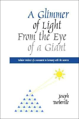 A Glimmer of Light from the Eye of a Giant: Tabular Evidence of a Monument in Harmony with the Universe by Turbeville, Joseph