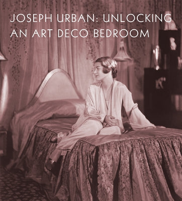 Joseph Urban: Unlocking an Art Deco Bedroom by Dehan, Amy M.