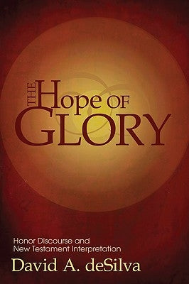 The Hope of Glory: Honor Discourse and New Testament Interpretation by deSilva, David A.