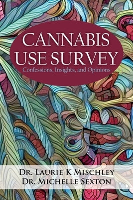 Cannabis Use Survey: Confessions, Insights, and Opinions by Mischley, Laurie K.