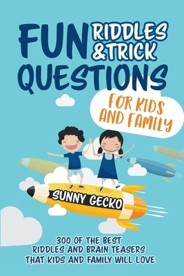Fun Riddles and Trick Questions for Kids and Family: 300 of the BEST Riddles and Brain Teasers That Kids and Family Will Love - Ages 4 - 8 9 -12 (Game by Gecko, Sunny